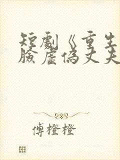 短剧《重生后打脸虚伪丈夫》