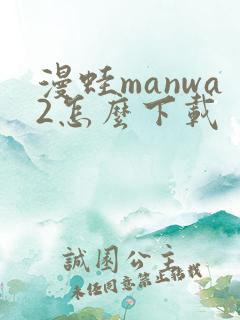 漫蛙manwa2怎么下载