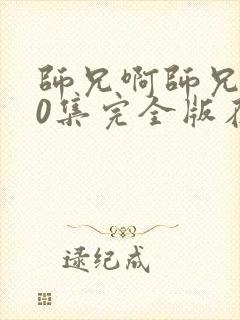 师兄啊师兄100集完全版在哪看