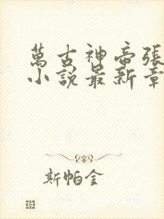 万古神帝张若尘小说最新章节在线