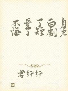 不爱了白月光后悔了短剧免费观看