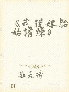 《我从娘胎就开始修炼》