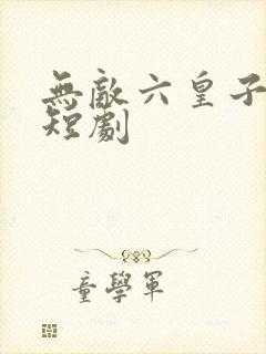 无敌六皇子云铮短剧