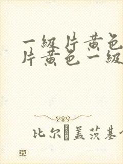 一级片黄色一级片黄色一级片