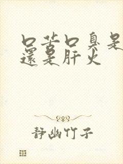 口苦口臭是胃火还是肝火