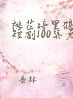 桃花暗里鹤长音短剧100集免费观看
