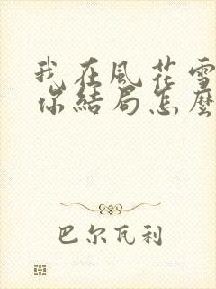 我在风花雪月等你结局怎么样