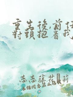 重生后,前任死对头抱着我叫心肝短剧