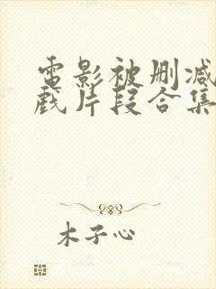 电影被删减的床戏片段合集