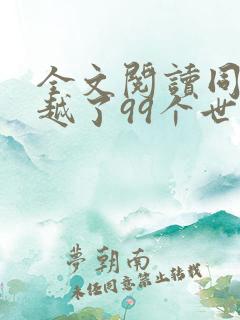 全文阅读同时穿越了99个世界