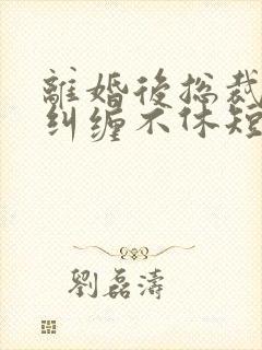 离婚后总裁前夫纠缠不休短剧在线观看