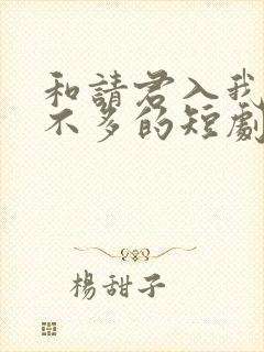 和请君入我怀差不多的短剧