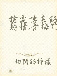 指尖传来的真挚热情,青梅竹马是消防