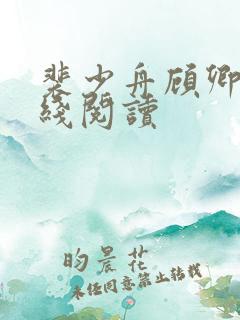 裴少舟顾卿叶在线阅读