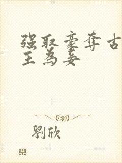 强取豪夺古言女主为妾