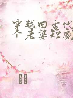 穿越回古代娶三个老婆短剧