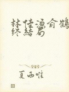 林佳渔俞鹤舟最终结局