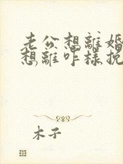 老公想离婚我不想离咋样挽留