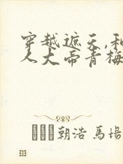 穿越遮天,和狠人大帝青梅竹马的小说