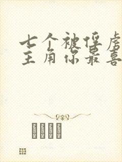 七个被俘虏的女主角你最喜欢哪一个