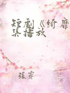 短剧《绮靡》全集播放