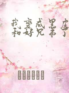 我变成黑皮辣妹和好兄弟了动漫完整版