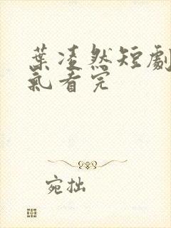 叶凌然短剧一口气看完