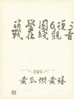 萌学园6复活之战在线观看