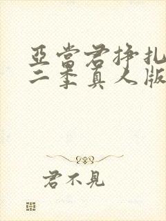 亚当君挣扎吧第二季真人版在线观看