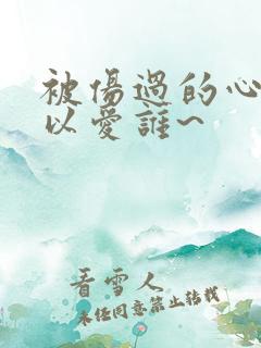 被伤过的心还可以爱谁~