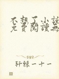 不想了小说全文免费阅读无弹窗