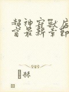 超神宠兽店无弹窗最新章节