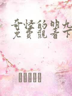 奇怪的明九漫画免费观看下拉式