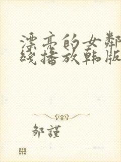 漂亮的女邻居在线播放韩版免费观看中文