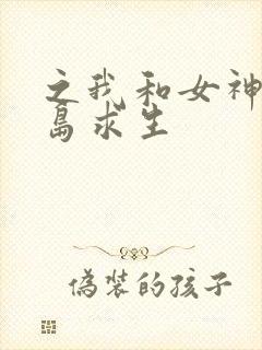 之我和女神的荒岛求生