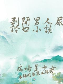 剥开男人尿孔虐铃口小说