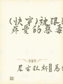 (快穿)被狠狠疼爱的恶毒男配小说免费