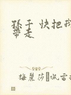 孙千 快把我哥带走