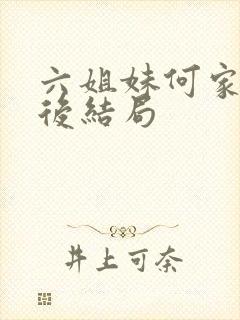 六姐妹何家欢最后结局