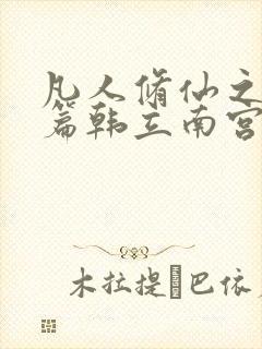 凡人修仙之仙界篇韩立南宫婉小说精校