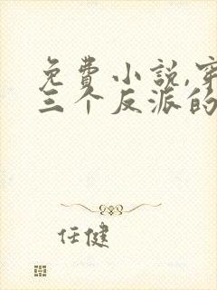 免费小说,穿成三个反派的恶毒后娘