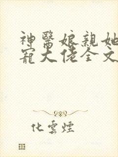 神医娘亲她是团宠大佬全文阅读免费