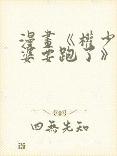 漫画《权少你老婆要跑了》