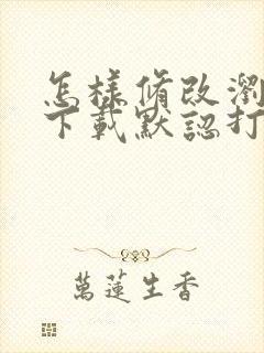 怎样修改浏览器下载默认打开方式