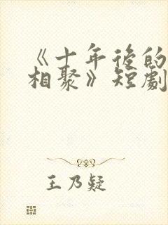 《十年后的爱情相聚》短剧