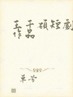 王千硕短剧全部作品