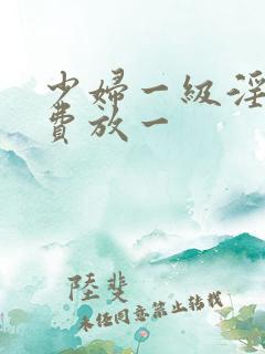 少妇一级淫片免费放一