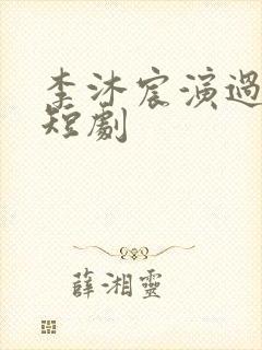 李沐宸演过哪些短剧