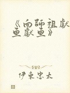 《向师祖献上咸鱼献鱼》