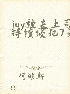 juy被夫上司持续侵犯7天2